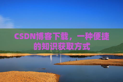 CSDN博客下载,一种便捷的知识获取方式