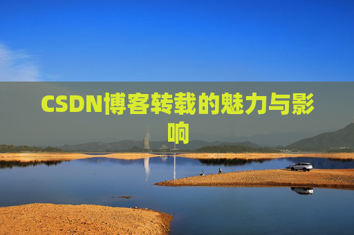 CSDN博客转载的魅力与影响 CSDN博客转载的魅力与影响
